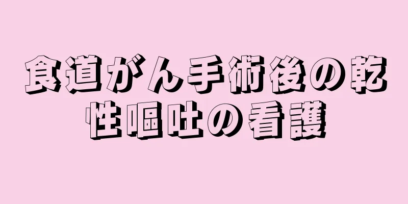 食道がん手術後の乾性嘔吐の看護