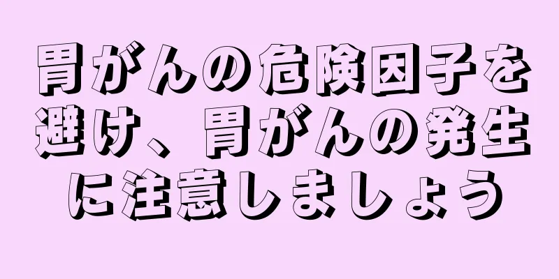 胃がんの危険因子を避け、胃がんの発生に注意しましょう