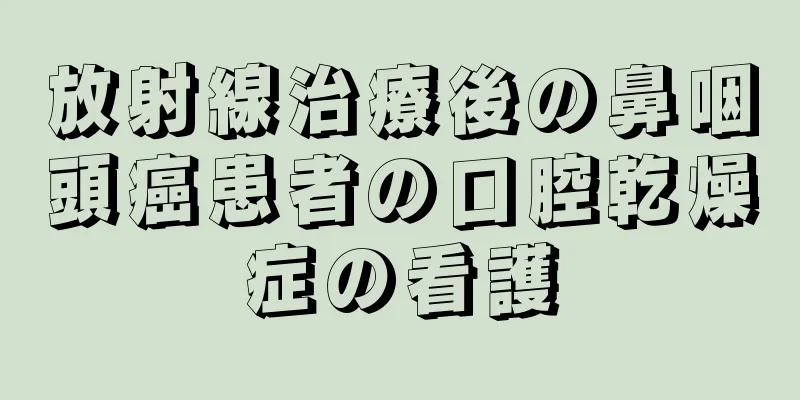 放射線治療後の鼻咽頭癌患者の口腔乾燥症の看護