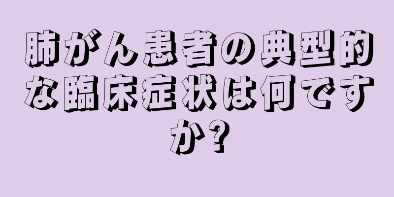 肺がん患者の典型的な臨床症状は何ですか?