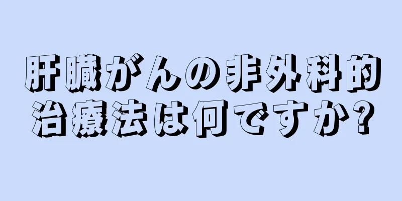 肝臓がんの非外科的治療法は何ですか?