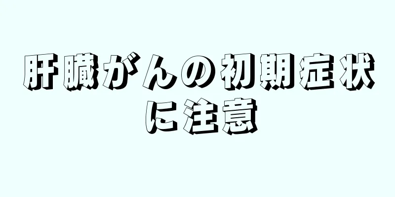 肝臓がんの初期症状に注意