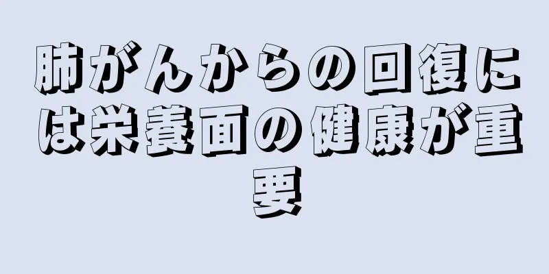肺がんからの回復には栄養面の健康が重要