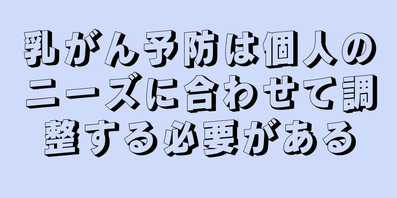 乳がん予防は個人のニーズに合わせて調整する必要がある