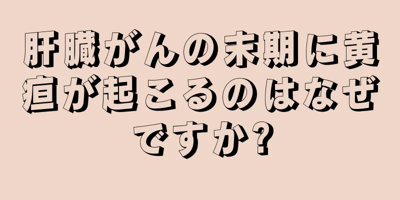 肝臓がんの末期に黄疸が起こるのはなぜですか?