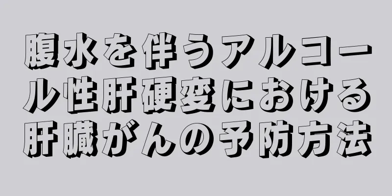 腹水を伴うアルコール性肝硬変における肝臓がんの予防方法