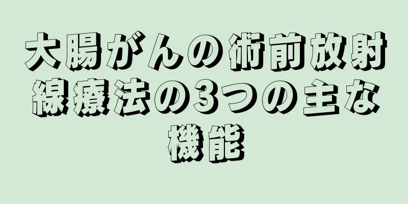 大腸がんの術前放射線療法の3つの主な機能
