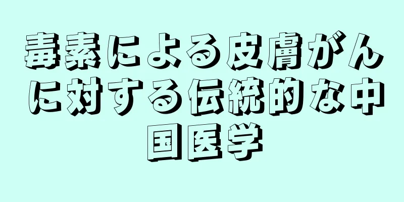 毒素による皮膚がんに対する伝統的な中国医学