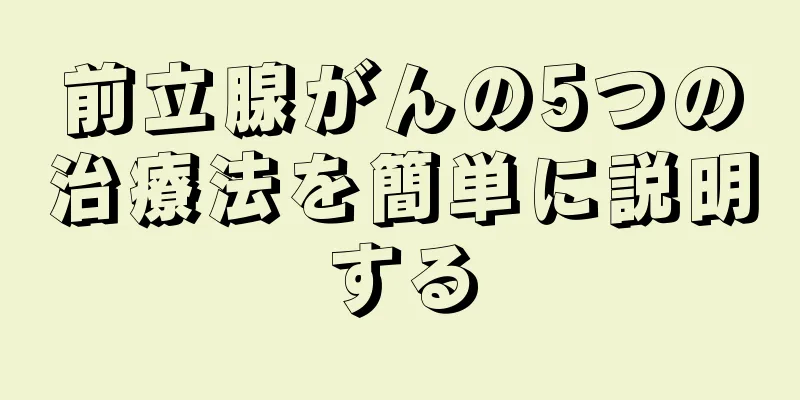 前立腺がんの5つの治療法を簡単に説明する