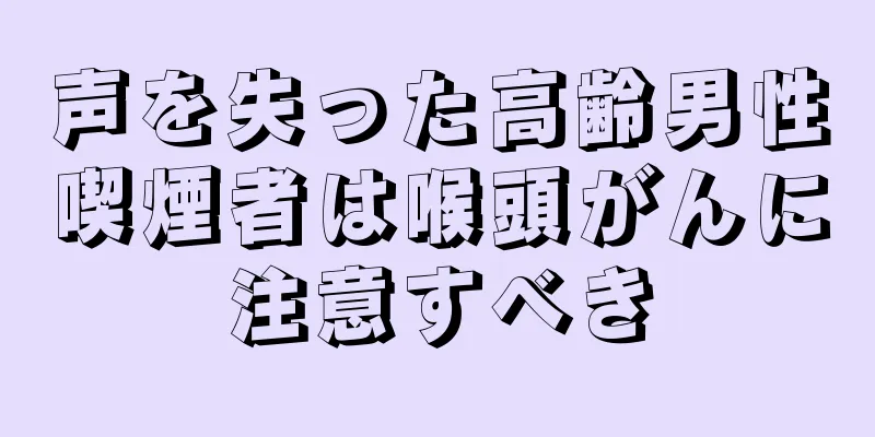 声を失った高齢男性喫煙者は喉頭がんに注意すべき