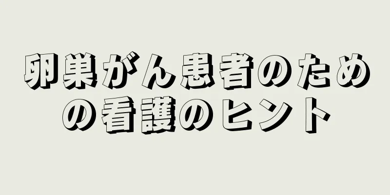 卵巣がん患者のための看護のヒント