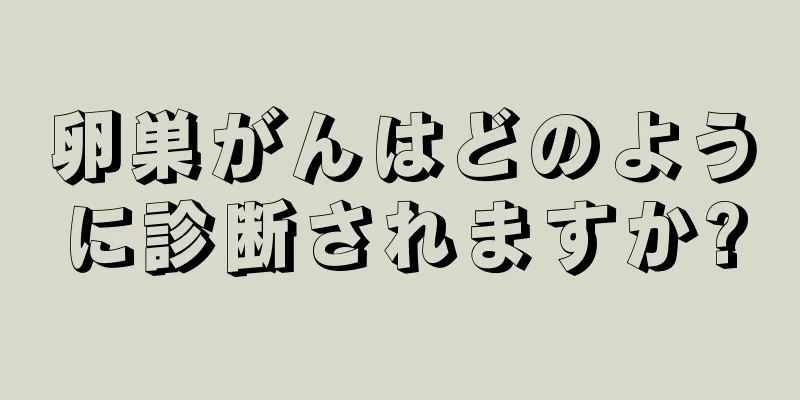 卵巣がんはどのように診断されますか?