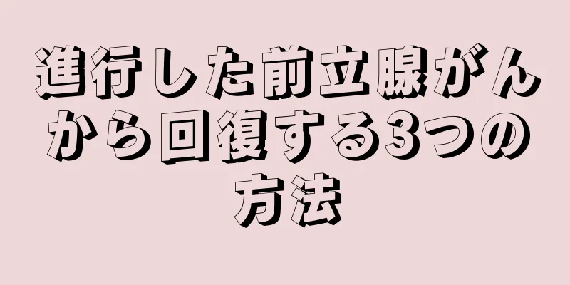進行した前立腺がんから回復する3つの方法