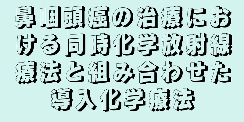 鼻咽頭癌の治療における同時化学放射線療法と組み合わせた導入化学療法