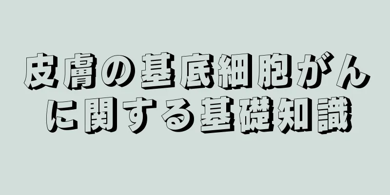 皮膚の基底細胞がんに関する基礎知識