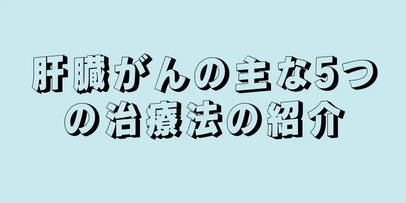 肝臓がんの主な5つの治療法の紹介