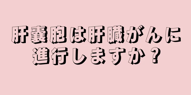 肝嚢胞は肝臓がんに進行しますか？