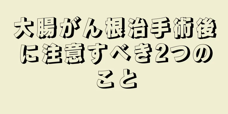 大腸がん根治手術後に注意すべき2つのこと