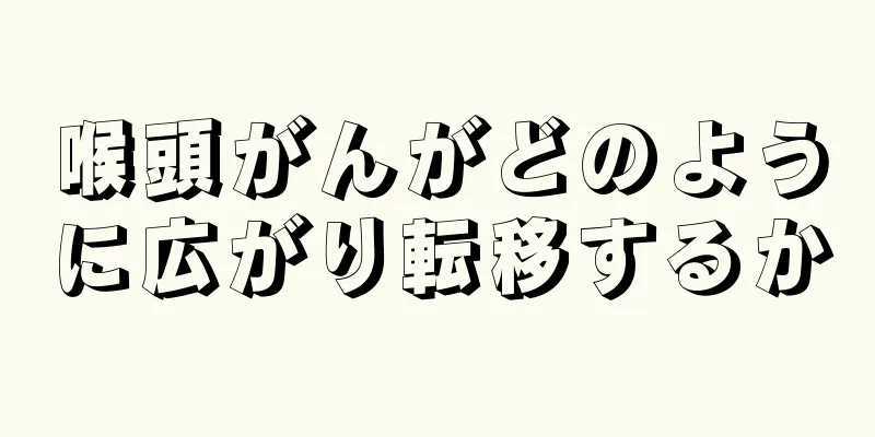 喉頭がんがどのように広がり転移するか