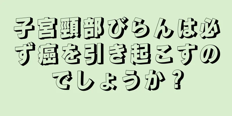 子宮頸部びらんは必ず癌を引き起こすのでしょうか？