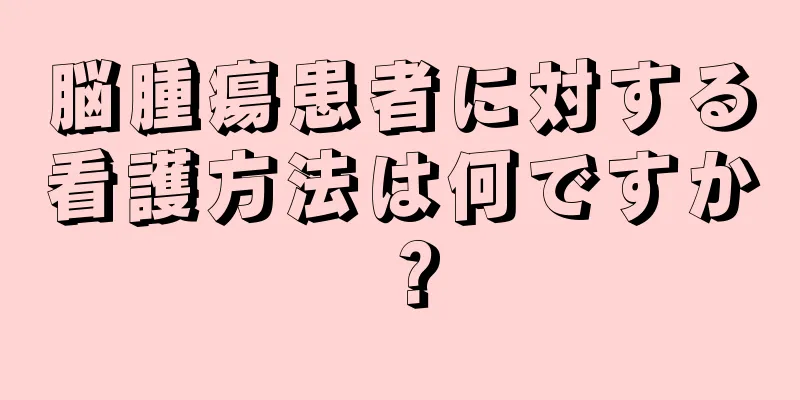 脳腫瘍患者に対する看護方法は何ですか？