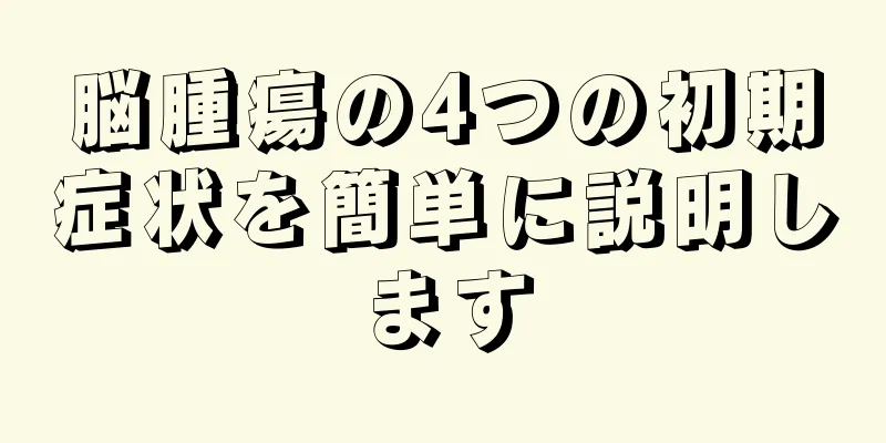 脳腫瘍の4つの初期症状を簡単に説明します