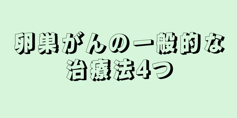 卵巣がんの一般的な治療法4つ