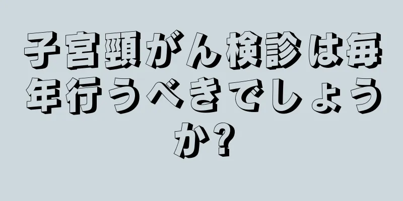 子宮頸がん検診は毎年行うべきでしょうか?