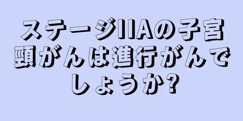 ステージIIAの子宮頸がんは進行がんでしょうか?