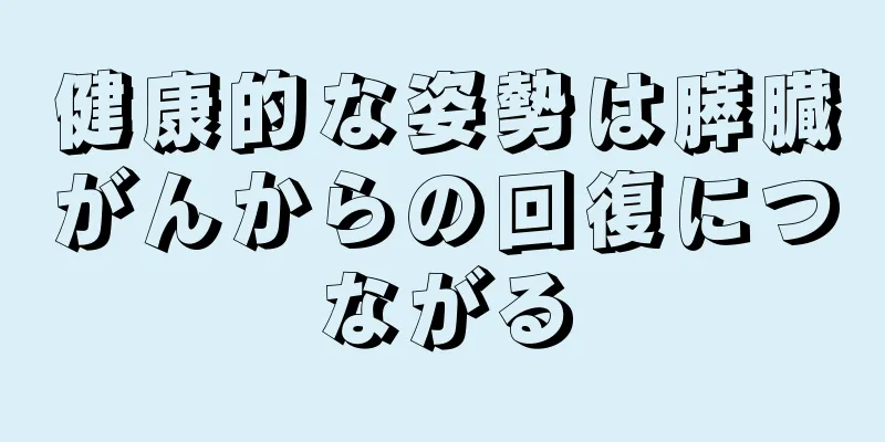 健康的な姿勢は膵臓がんからの回復につながる
