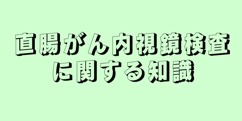 直腸がん内視鏡検査に関する知識