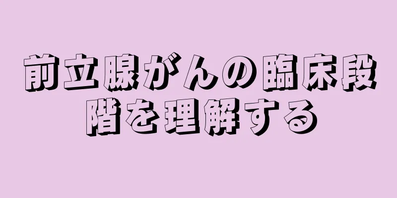 前立腺がんの臨床段階を理解する