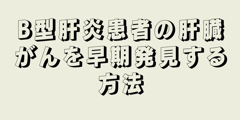 B型肝炎患者の肝臓がんを早期発見する方法