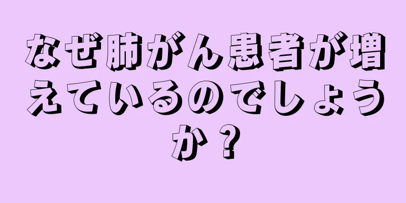 なぜ肺がん患者が増えているのでしょうか？