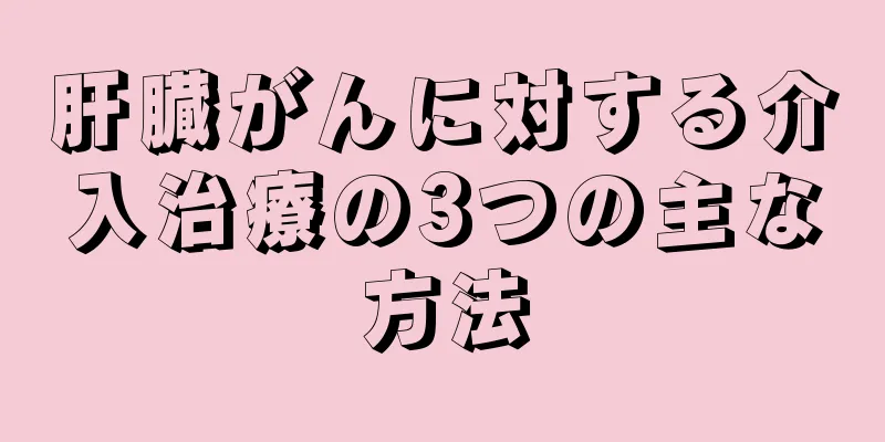 肝臓がんに対する介入治療の3つの主な方法