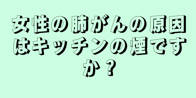 女性の肺がんの原因はキッチンの煙ですか？