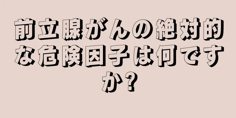 前立腺がんの絶対的な危険因子は何ですか?