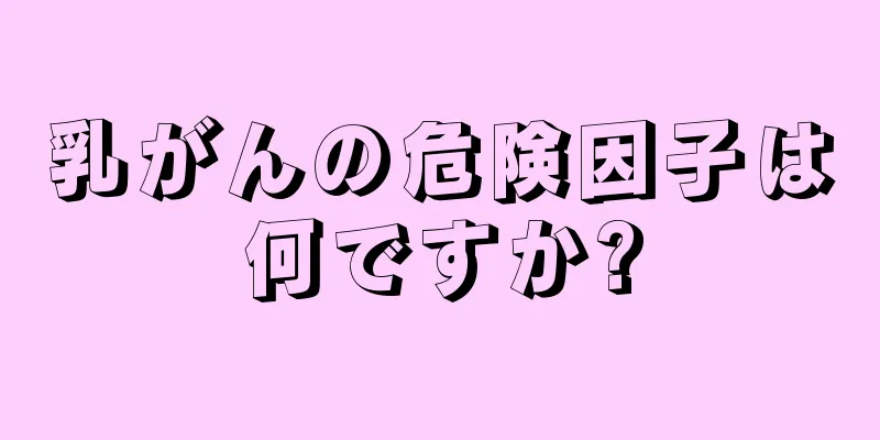 乳がんの危険因子は何ですか?
