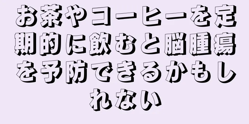 お茶やコーヒーを定期的に飲むと脳腫瘍を予防できるかもしれない