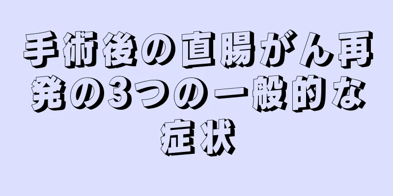 手術後の直腸がん再発の3つの一般的な症状