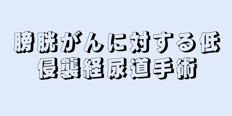 膀胱がんに対する低侵襲経尿道手術