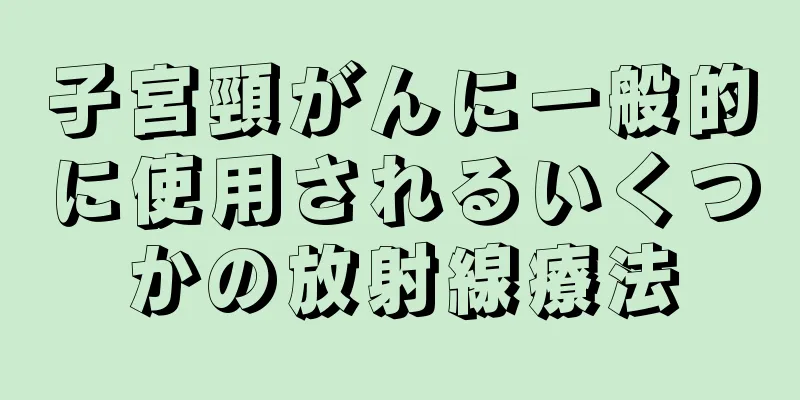 子宮頸がんに一般的に使用されるいくつかの放射線療法