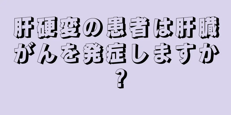 肝硬変の患者は肝臓がんを発症しますか？