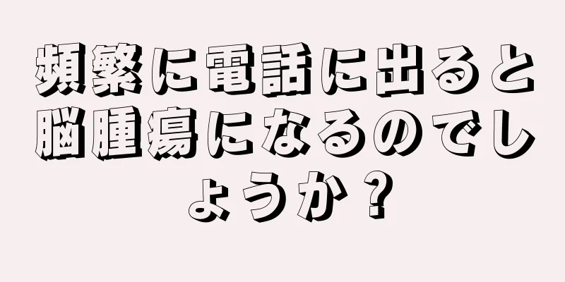 頻繁に電話に出ると脳腫瘍になるのでしょうか？