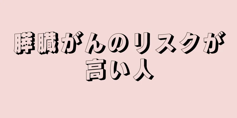 膵臓がんのリスクが高い人