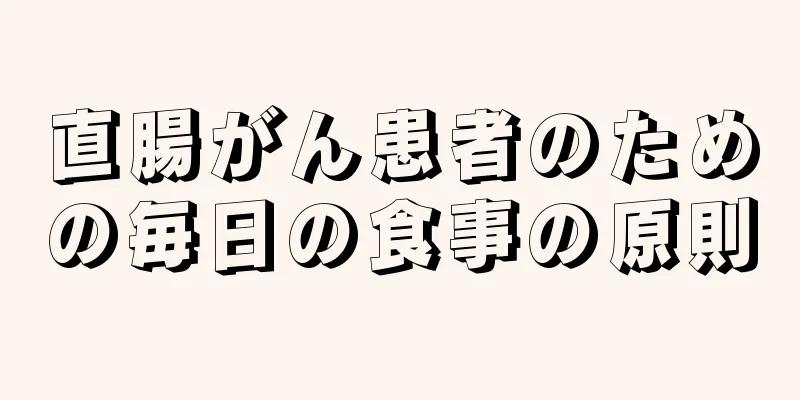 直腸がん患者のための毎日の食事の原則