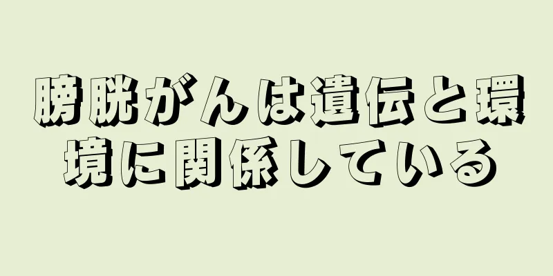 膀胱がんは遺伝と環境に関係している
