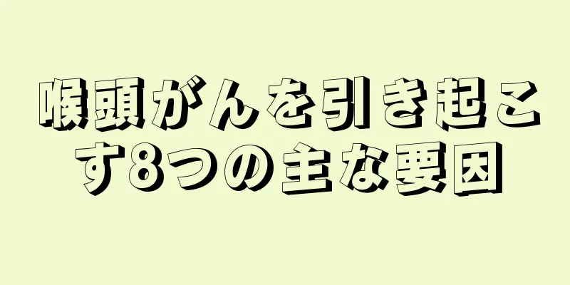 喉頭がんを引き起こす8つの主な要因