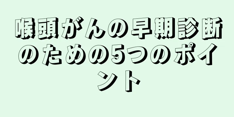 喉頭がんの早期診断のための5つのポイント