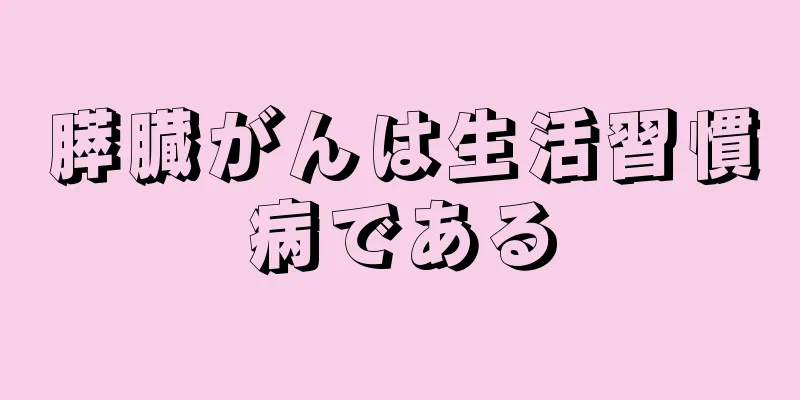 膵臓がんは生活習慣病である